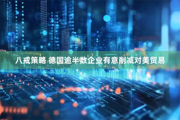 八戒策略 德国逾半数企业有意削减对美贸易