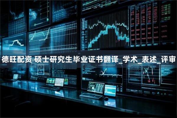 德旺配资 硕士研究生毕业证书翻译_学术_表述_评审