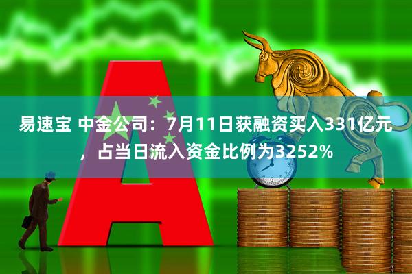 易速宝 中金公司：7月11日获融资买入331亿元，占当日流入资金比例为3252%